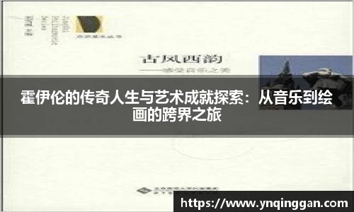霍伊伦的传奇人生与艺术成就探索：从音乐到绘画的跨界之旅