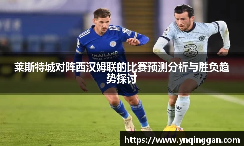 莱斯特城对阵西汉姆联的比赛预测分析与胜负趋势探讨