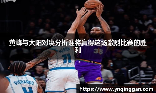 黄蜂与太阳对决分析谁将赢得这场激烈比赛的胜利